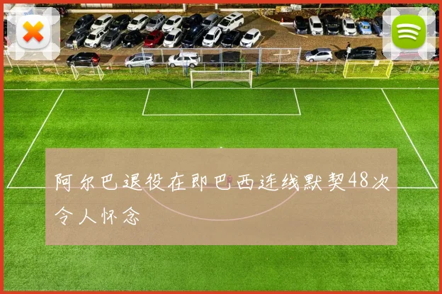 阿尔巴退役在即巴西连线默契48次令人怀念