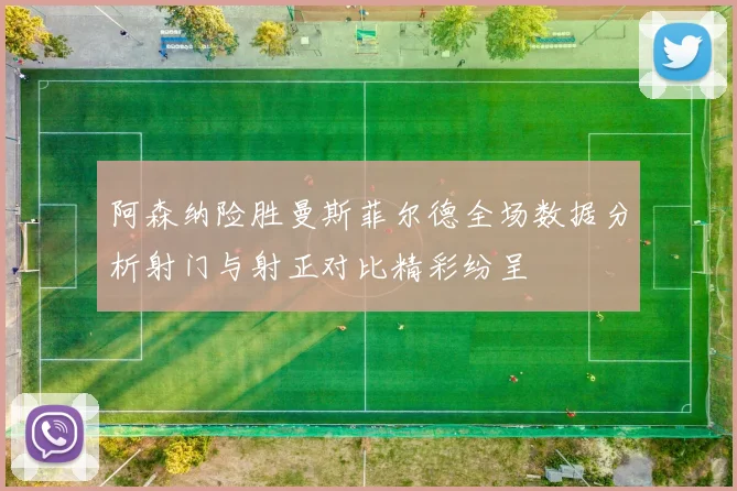 阿森纳险胜曼斯菲尔德全场数据分析射门与射正对比精彩纷呈