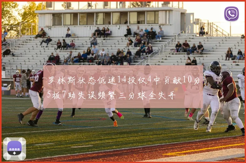 罗林斯状态低迷14投仅4中贡献10分5板7助失误频繁三分球全失手