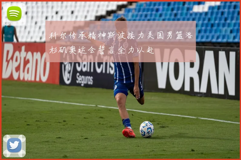 科尔传承精神斯波接力美国男篮洛杉矶奥运会誓言全力以赴