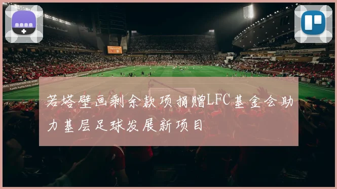 若塔壁画剩余款项捐赠LFC基金会助力基层足球发展新项目