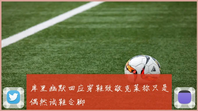 库里幽默回应穿鞋致敬克莱称只是偶然试鞋合脚