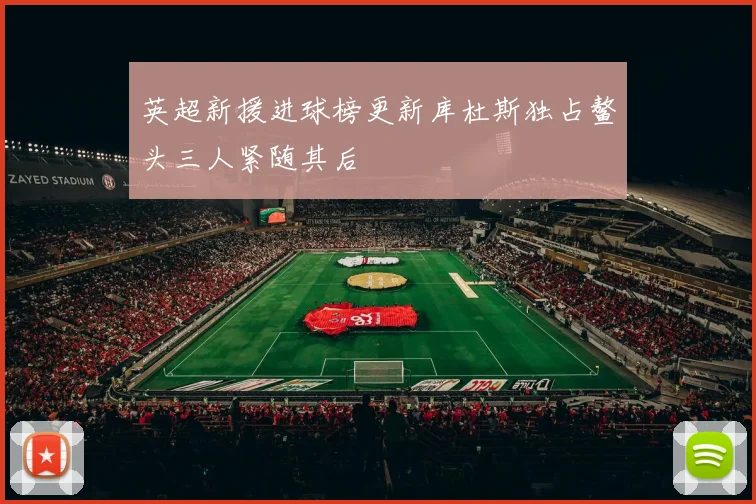 英超新援进球榜更新库杜斯独占鳌头三人紧随其后