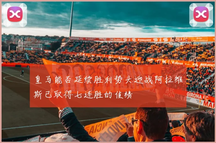 皇马能否延续胜利势头迎战阿拉维斯已取得七连胜的佳绩