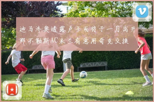 迪马济奥透露卢卡或将于一月离开那不勒斯AC米兰有意用奇克交换