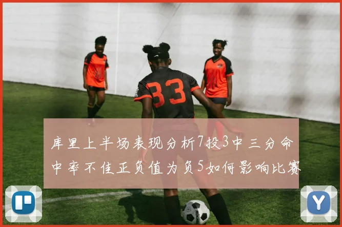 库里上半场表现分析7投3中三分命中率不佳正负值为负5如何影响比赛走势