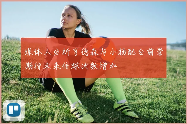 媒体人分析亨德森与小杨配合前景期待未来传球次数增加