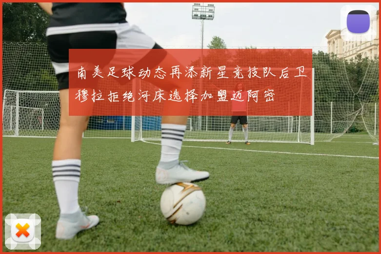 南美足球动态再添新星竞技队后卫穆拉拒绝河床选择加盟迈阿密