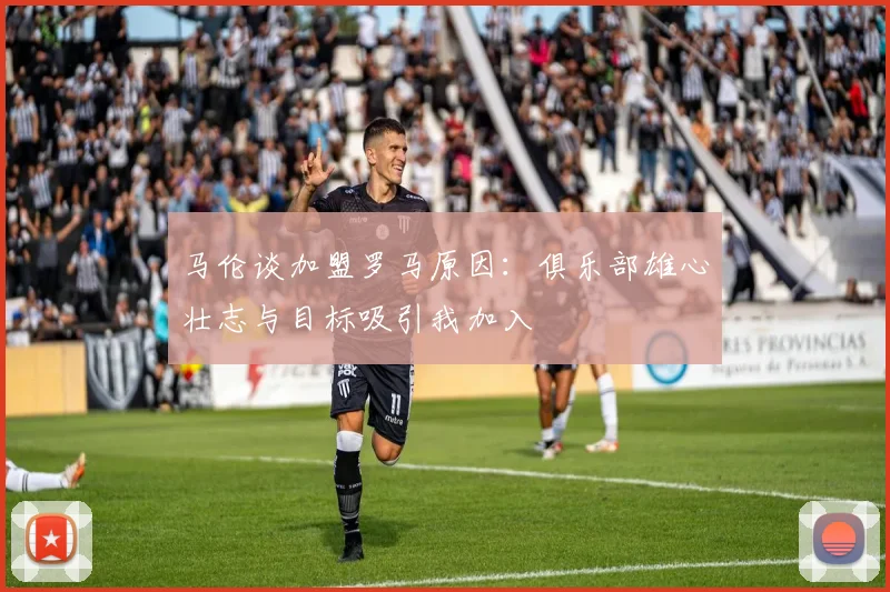马伦谈加盟罗马原因：俱乐部雄心壮志与目标吸引我加入