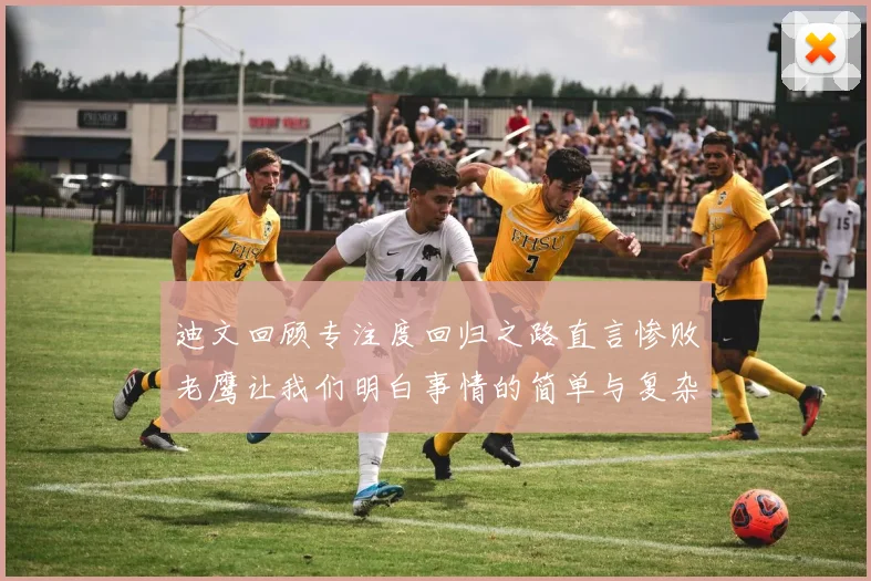 迪文回顾专注度回归之路直言惨败老鹰让我们明白事情的简单与复杂